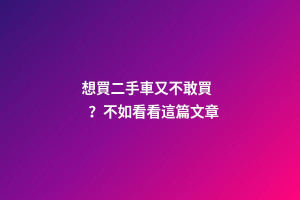 想買二手車又不敢買？不如看看這篇文章